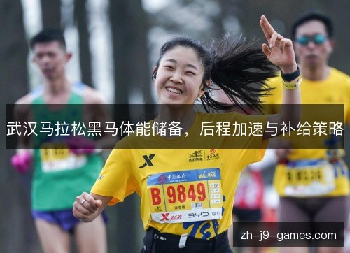 武汉马拉松黑马体能储备,后程加速与补给策略 武汉马拉松黑马体能储备,后程加速与补给策略