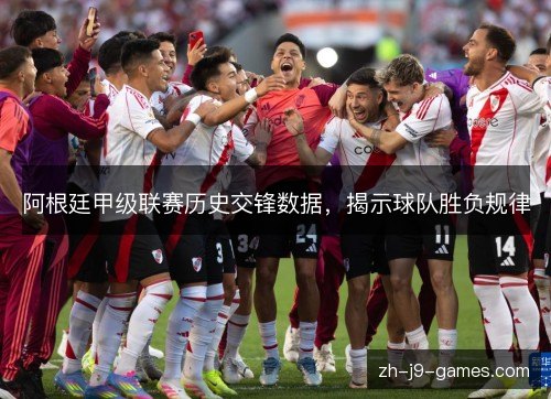 阿根廷甲级联赛历史交锋数据,揭示球队胜负规律 阿根廷甲级联赛历史交锋数据,揭示球队胜负规律